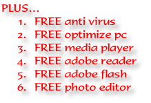 PLUS…
FREE anti virus
FREE optimize pc
FREE media player
FREE adobe reader
FREE adobe flash
FREE photo editor
